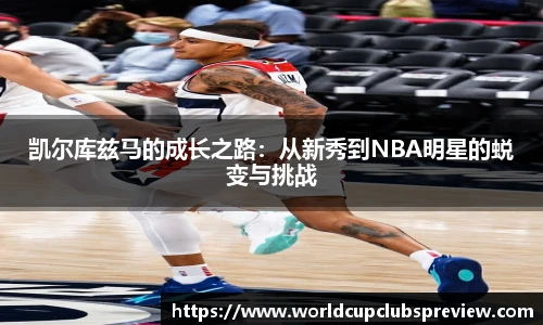 凯尔库兹马的成长之路：从新秀到NBA明星的蜕变与挑战