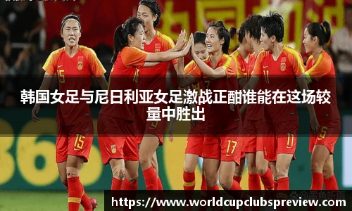 韩国女足与尼日利亚女足激战正酣谁能在这场较量中胜出