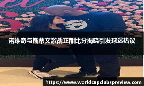 诺维奇与斯蒂文激战正酣比分揭晓引发球迷热议