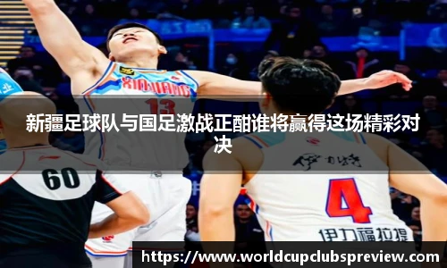 新疆足球队与国足激战正酣谁将赢得这场精彩对决