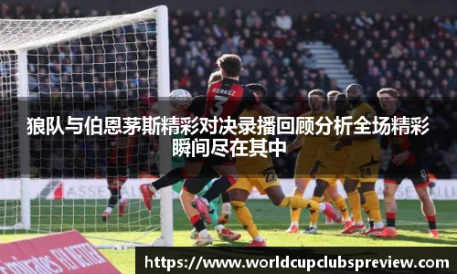 狼队与伯恩茅斯精彩对决录播回顾分析全场精彩瞬间尽在其中