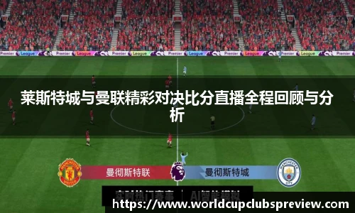 莱斯特城与曼联精彩对决比分直播全程回顾与分析